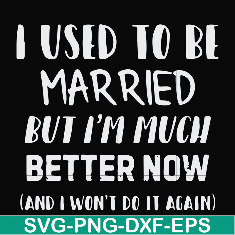 FN000762-I used to be married but I'm much better now and I won't do it again svg, png, dxf, eps file FN000762.jpg