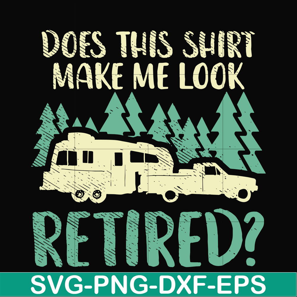 CMP035-Does this shirt make me look retired camping svg, png, dxf, eps digital file CMP035.jpg