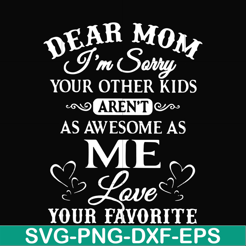 FN000108-Dear Mom I'm sorry your other kids aren't as awesome as me love your favorite svg, png, dxf, eps file FN000108.jpg