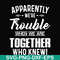 FN000110-Apparently we're trouble when we are together who knew svg, png, dxf, eps file FN000110.jpg