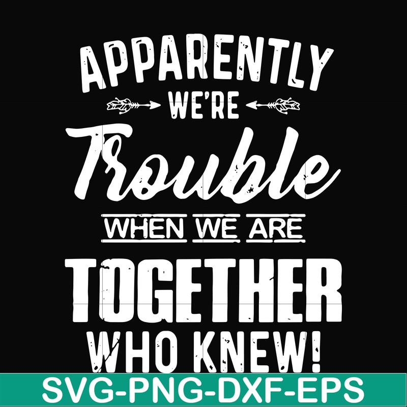 FN000110-Apparently we're trouble when we are together who knew svg, png, dxf, eps file FN000110.jpg