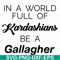 FN000137-In a world full of Kardashians be a Gallagher svg, png, dxf, eps file FN000137.jpg