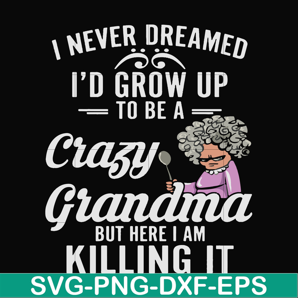 FN000153-I never freamed I'd grow up to be a crazy grandma but here I am killing it svg, png, dxf, eps file FN000153.jpg