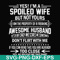 FN000219-Yes! I'm a spoiled wife but not yours I am the property of a freaking awesome husband don't flirt with me svg, png, dxf, eps file FN000219.jpg