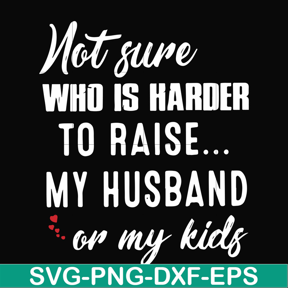 FN000381-Not sure who is harder to raise my husband or my kids svg, png, dxf, eps file FN000381.jpg