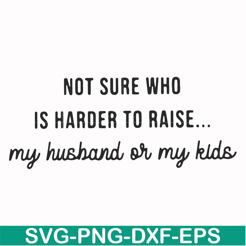 FN000382-Not sure who is harder to raise my husband or my kids svg, png, dxf, eps file FN000382.jpg