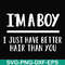 FN000394-I'm a boy I just have better hair than you svg, png, dxf, eps file FN000394.jpg