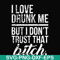 FN000508-I love drunk me but I don't trust that bitch svg, png, dxf, eps file FN000508.jpg