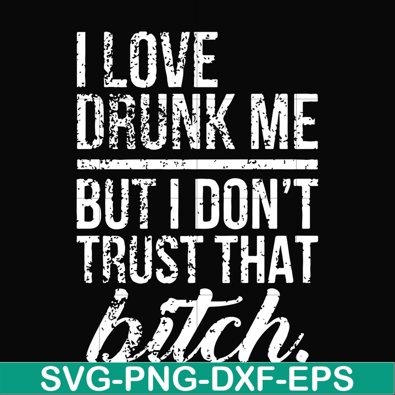 FN000508-I love drunk me but I don't trust that bitch svg, png, dxf, eps file FN000508.jpg