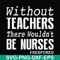 FN000530-Without teachers we wouldn't be nurses #redfored svg, png, dxf, eps file FN000530.jpg