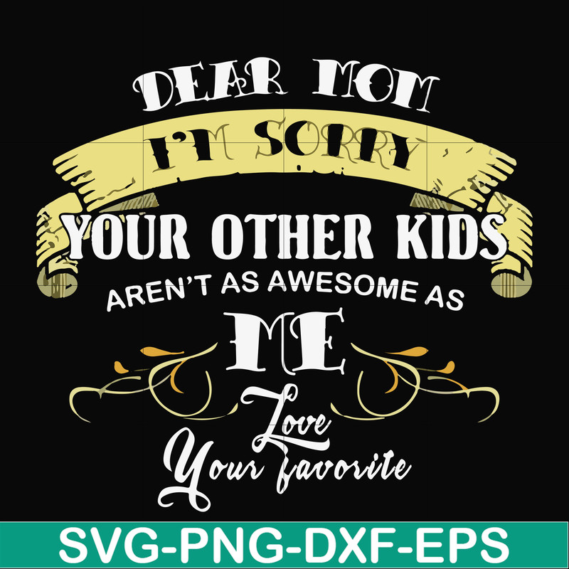 FN000633-Dear Mom I'm sorry your other kids aren't as awesome as me Love your favorite svg, png, dxf, eps file FN000633.jpg