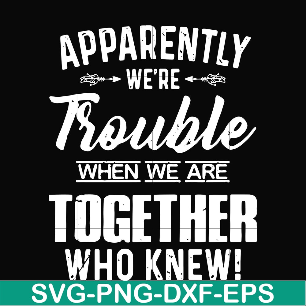 FN000110-Apparently we're trouble when we are together who knew svg, png, dxf, eps file FN000110.jpg