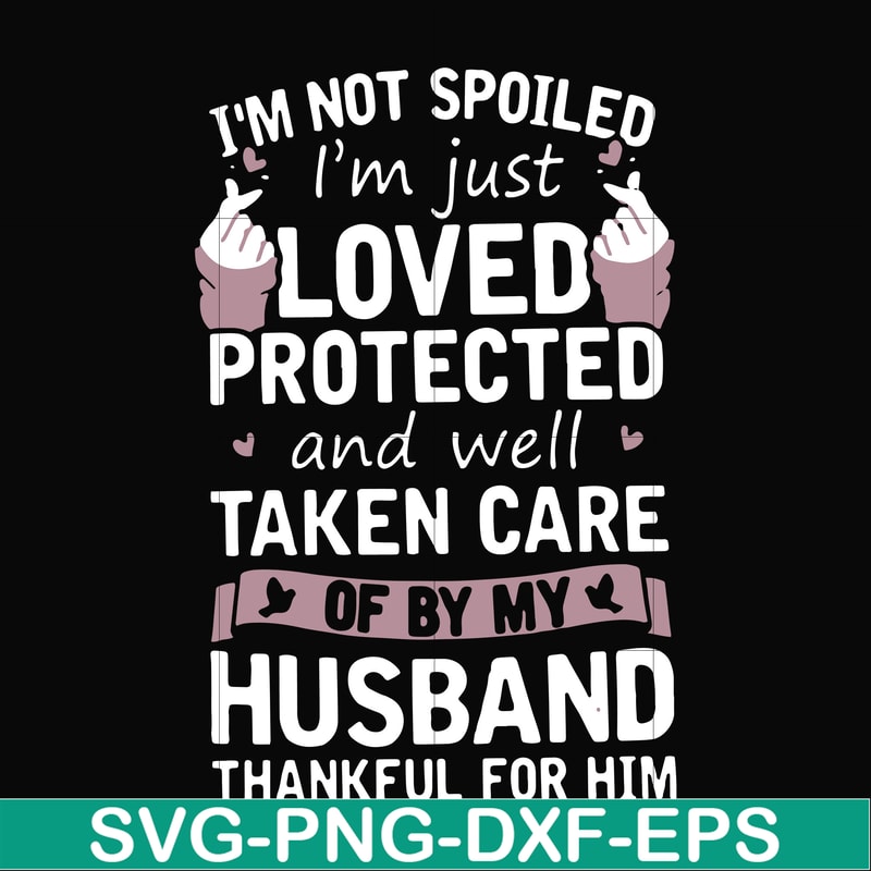 FN000134-I'm not spoiled I'm just loved protected and well taken care of by my husband thankful for him svg, png, dxf, eps file FN000134.jpg