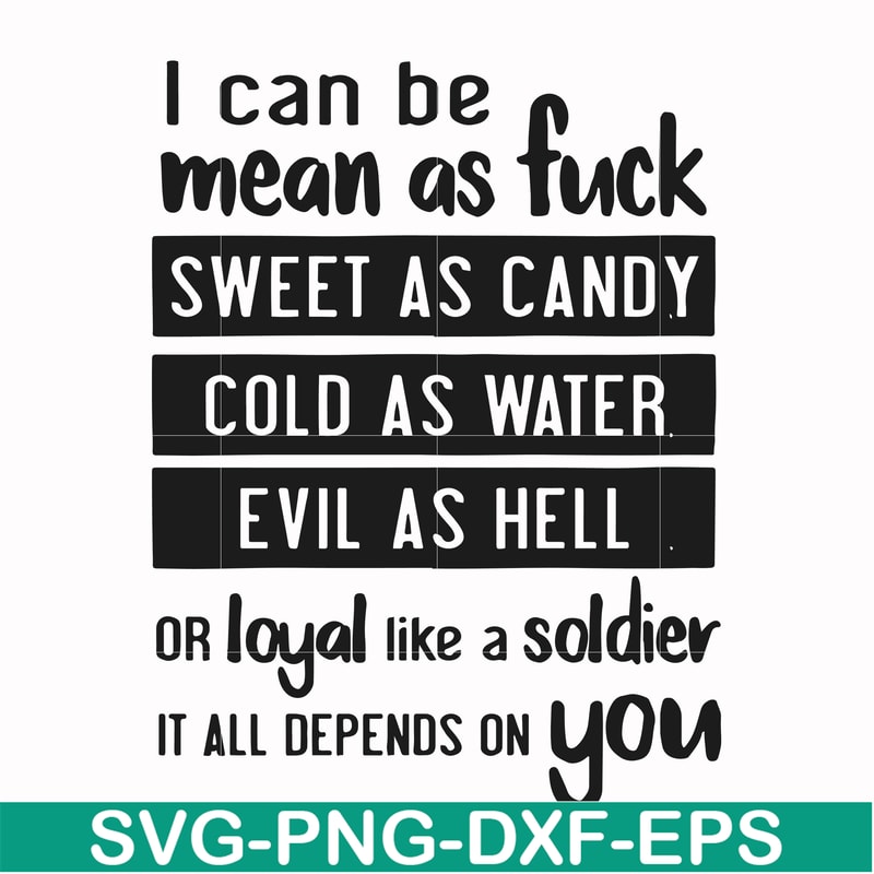 FN000425-I can be mean as fuck sweet as candy cold as water evil as hell or loyal like a soldier it all depends on you svg, png, dxf, eps file FN000425.jpg