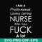 FN000730-I am a professional loving caring nurse who says fuck svg, png, dxf, eps file FN000730.jpg