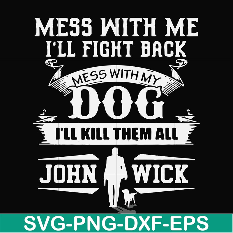 FN000747-Mess with me I'll fight back mess with my dog I'll kill them all John Wick svg, png, dxf, eps file FN000747.jpg