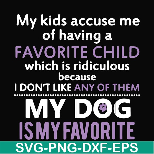 FN000374-My kids accuse me of having a favorite child which is ridiculous because I don't like any of them my dog is my favorite svg, png, dxf, eps file FN00037