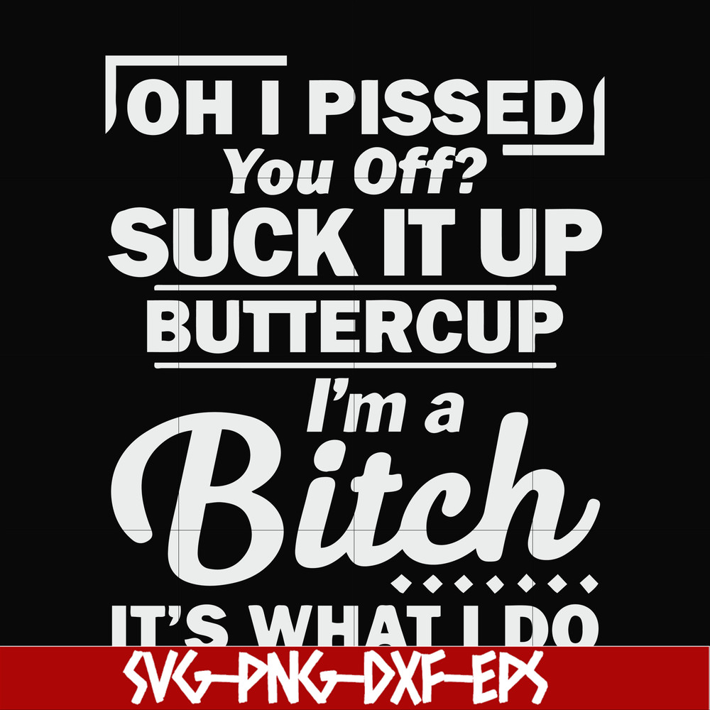 FN000222-Oh I pissed you off suck it up buttercup I'm a bitch It's what I do svg, png, dxf, eps file FN000222.jpg