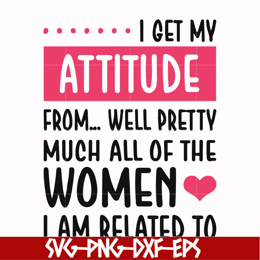 FN000278-I get my attitude from well pretty much all of the women I am related to svg, png, dxf, eps file FN000278.jpg