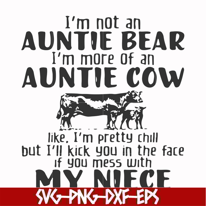 FN000360-I'm not an auntie bear I'm more of an auntie cow like I'm pretty chill but I'll kick you in the face if you mess with my niece svg, png, dxf, eps file