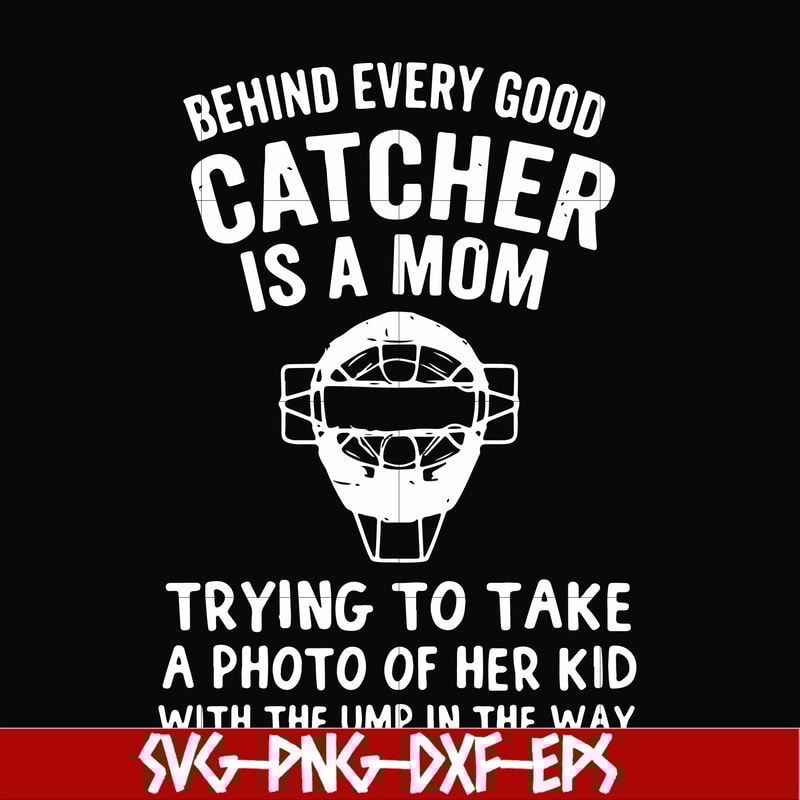 FN000421-Behind every good catcher is a mom trying to take a photo of her kid with the ump in the way svg, png, dxf, eps file FN000421.jpg