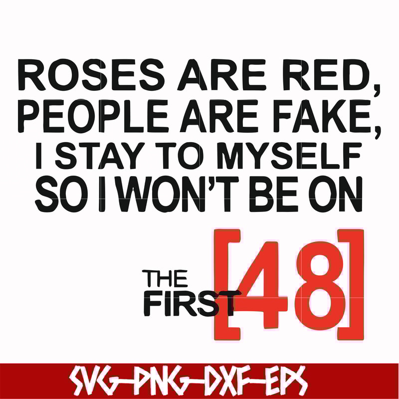 FN00045-Roses are red people are fake I stay to myself so I won't be on the first 48 svg, png, dxf, eps file FN00045.jpg