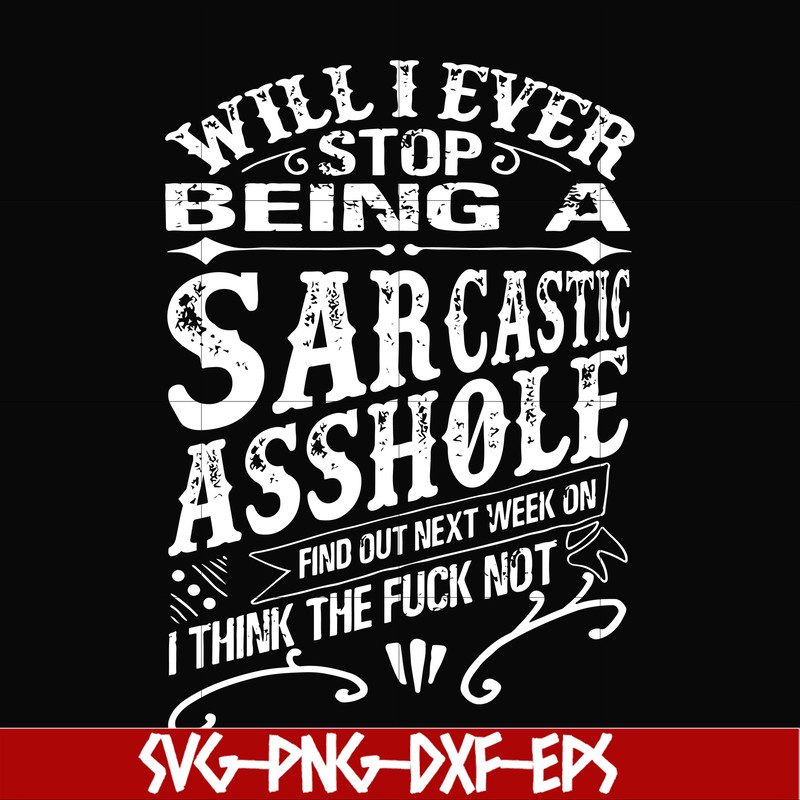 FN000467-Will I ever stop being a sarcastic asshole find out on next week's episode of I think the fuck not svg, png, dxf, eps file FN000467.jpg