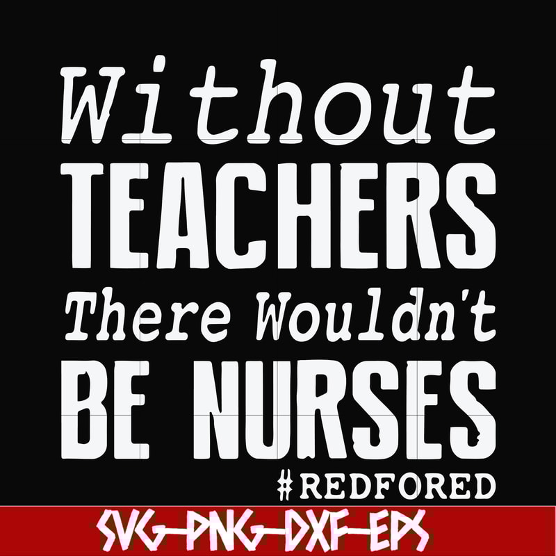 FN000530-Without teachers we wouldn't be nurses #redfored svg, png, dxf, eps file FN000530.jpg