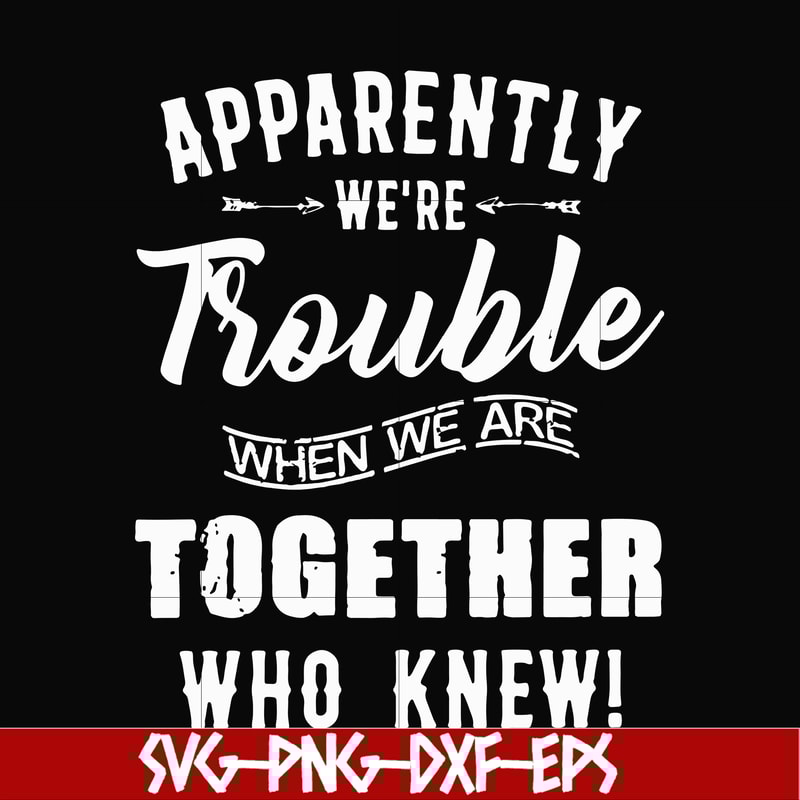 FN00054-Apparently we're trouble when we are together who knew svg, png, dxf, eps file FN00054.jpg