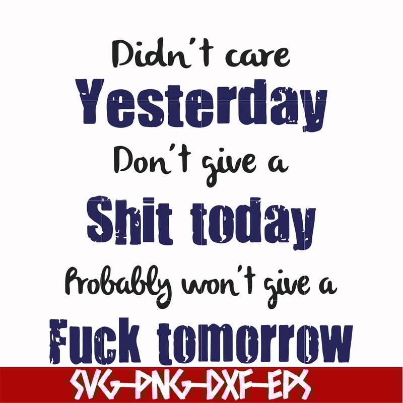 FN000752-Didn't care yesterday didn't give a shit today probably won't give a fuck tommorrow svg, png, dxf, eps file FN000752.jpg