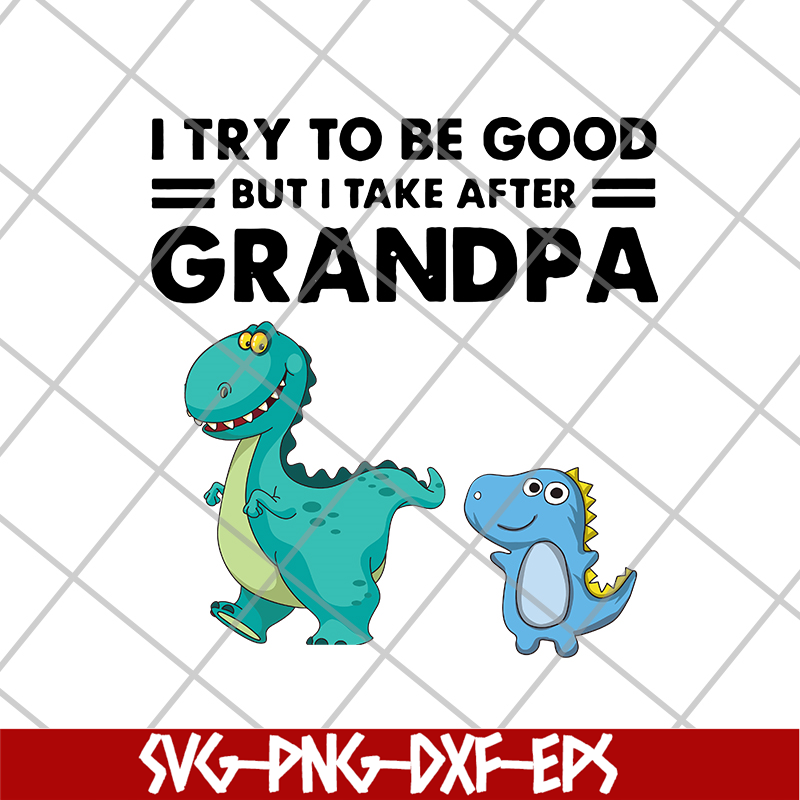 FTD07062104-Dinosaur I try to be good but I take after grandpa svg, png, dxf, eps digital file FTD07062104.jpg