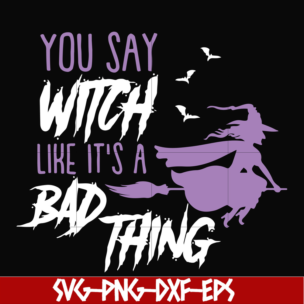 HLW21072018-You say witch like its a bad thing svg, halloween svg, png, dxf, eps digital file HLW2107218.jpg