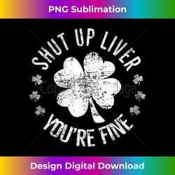 st patrick's day shut up liver you're fine funny - eco-friendly sublimation png download - reimagine your sublimation pieces