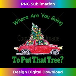 Where Are You Going To Put That Tree Christmas Humor Meme Sweatshirt - Sublimation-Optimized PNG File - Ideal for Imaginative Endeavors