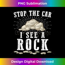stop the car i see a rock - geology rockhound funny gift - deluxe png sublimation download - craft with boldness and assurance
