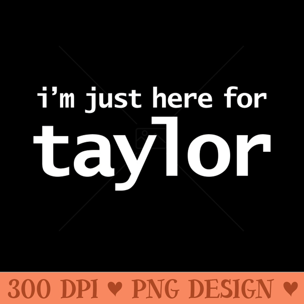 Im Just Here For Taylor - Instant PNG Download - Convenience