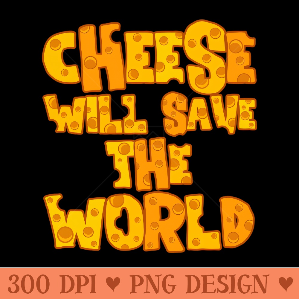 CHEESE WILL SAVE THE WORLD - Free PNG Downloads - Popularity