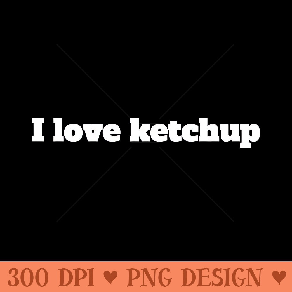 I love ketchup - Sublimation PNG - Popularity
