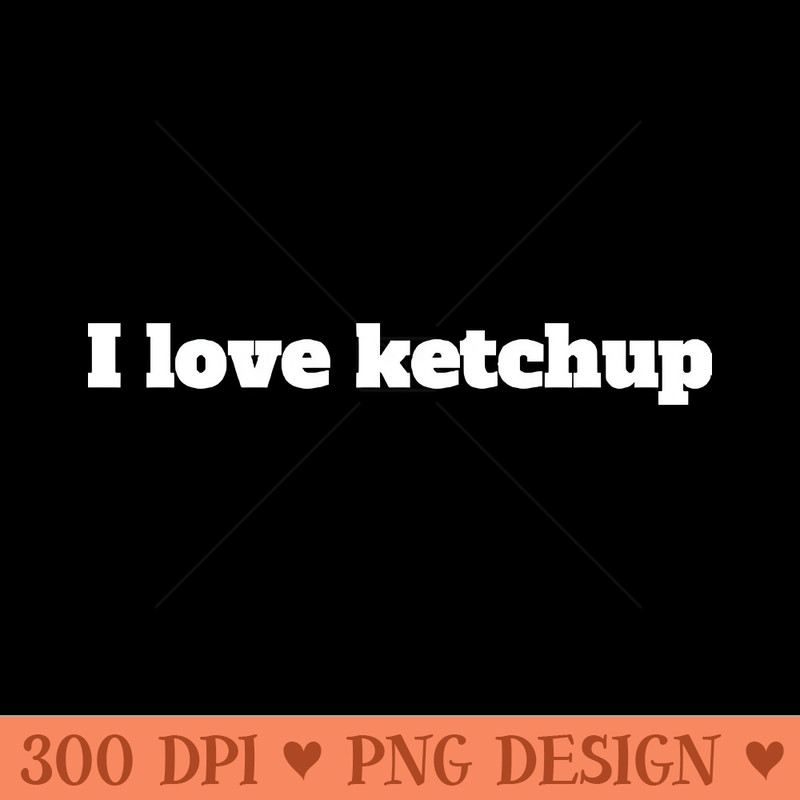 I love ketchup - Sublimation PNG - Popularity