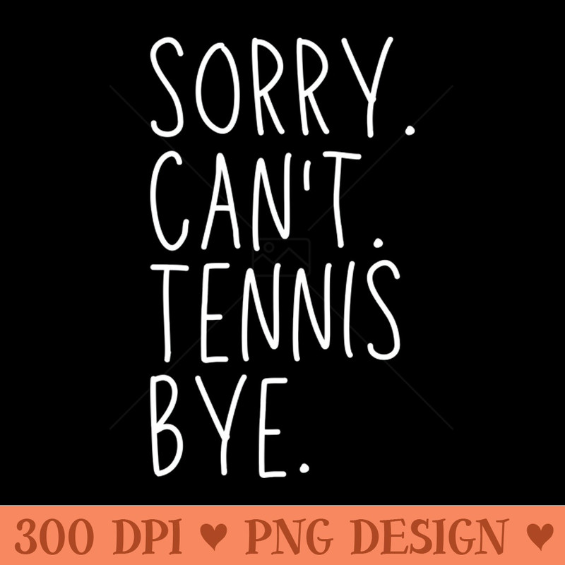 Sorry Can't Tennis Bye Tennis Life Funny Tennis Gift Tennis - High Quality PNG - Latest Updates
