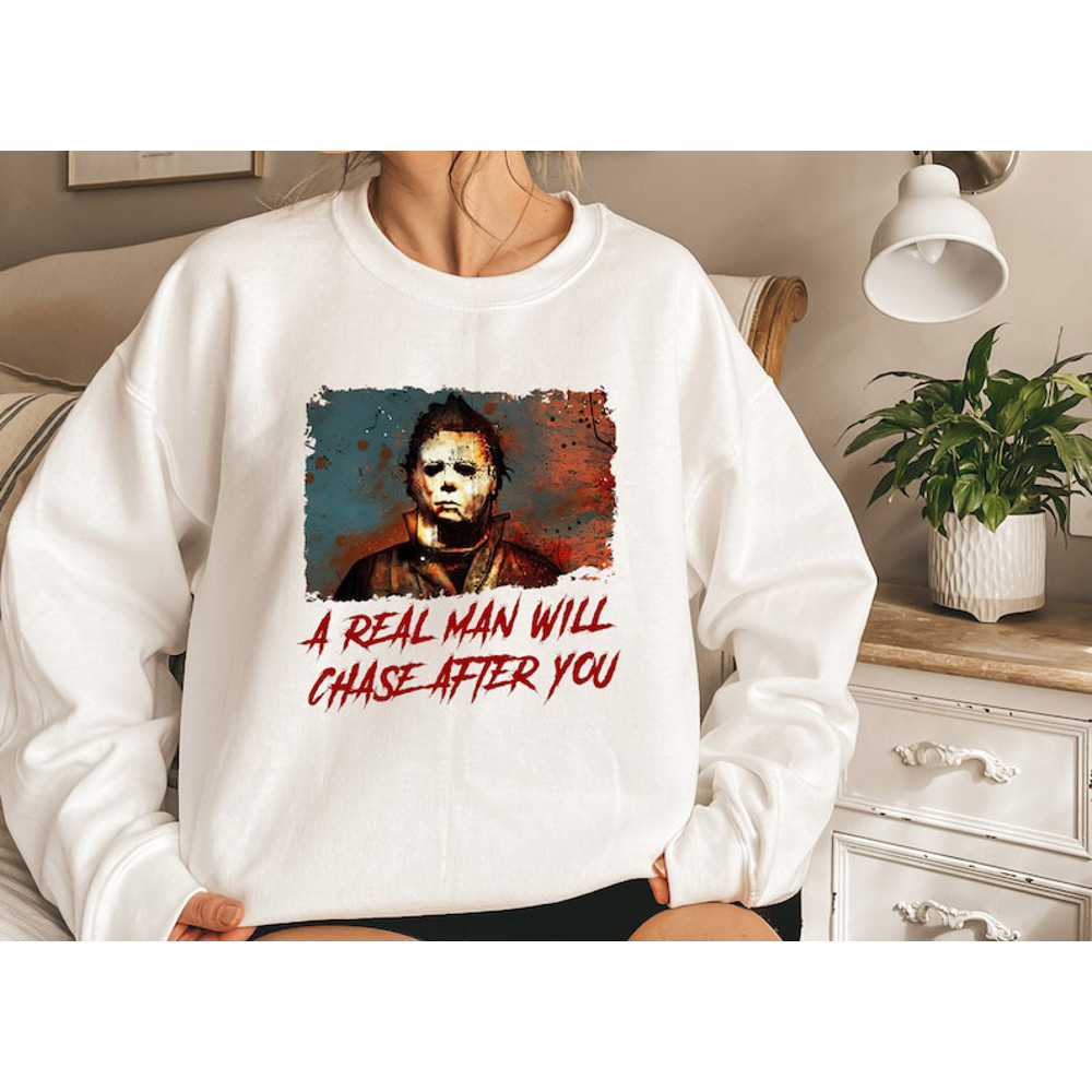 A Real Men Will Chase After You Sweatshirt Scary Halloween Tee Myers Halloween sweatshirt, Halloween Sweatshirt Spooky Michael Shirt Halloween Costume.jpg