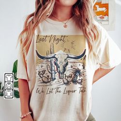 last night we let the liquor talk shirt, western american rodeo, western nashville sweatshirt, coors rodeo shirt