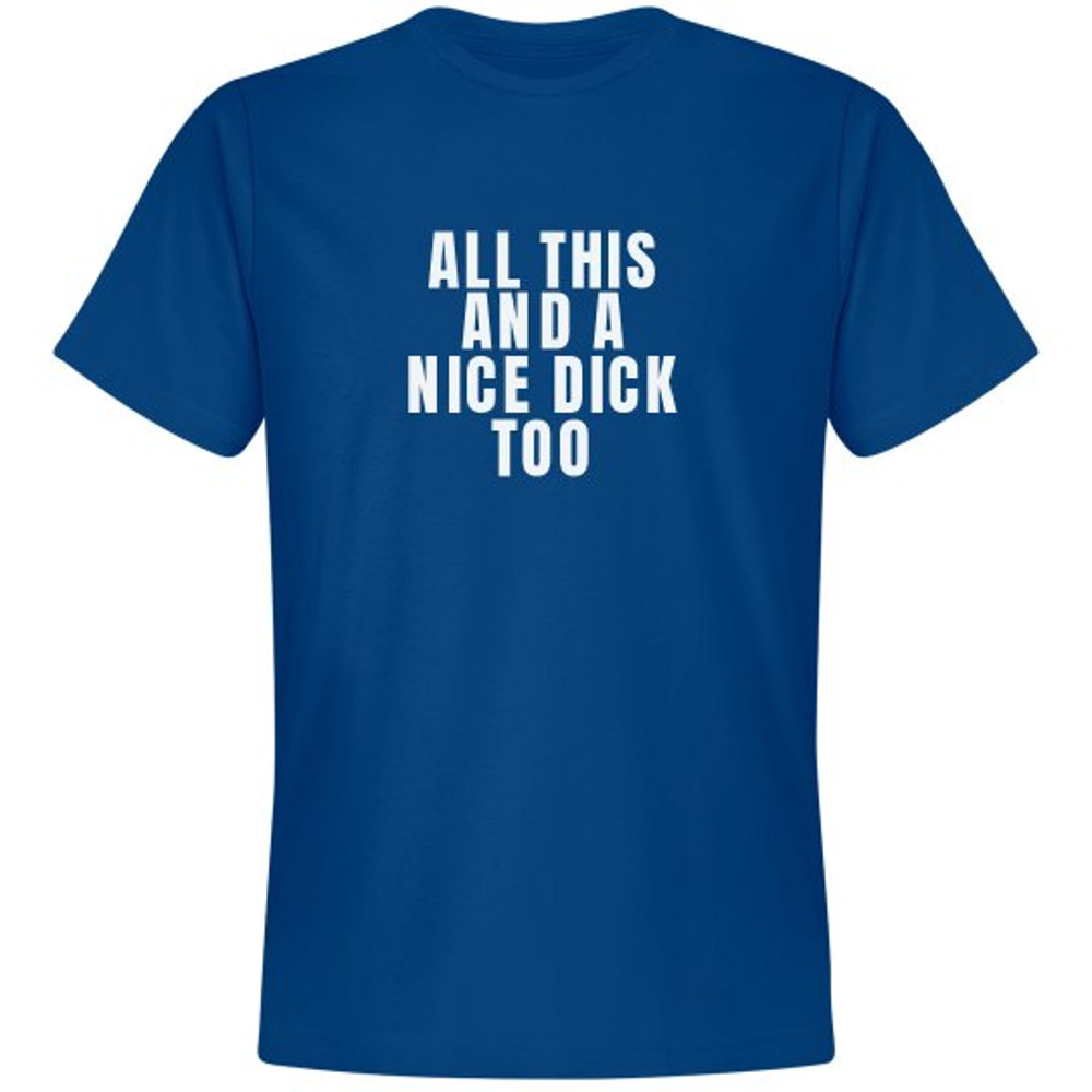 All This And A Nice Dick Too - Unisex Premium T-Shirt  FunnyShirts.jpg