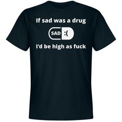 if sad was a drug i'd be high - unisex premium t-shirt