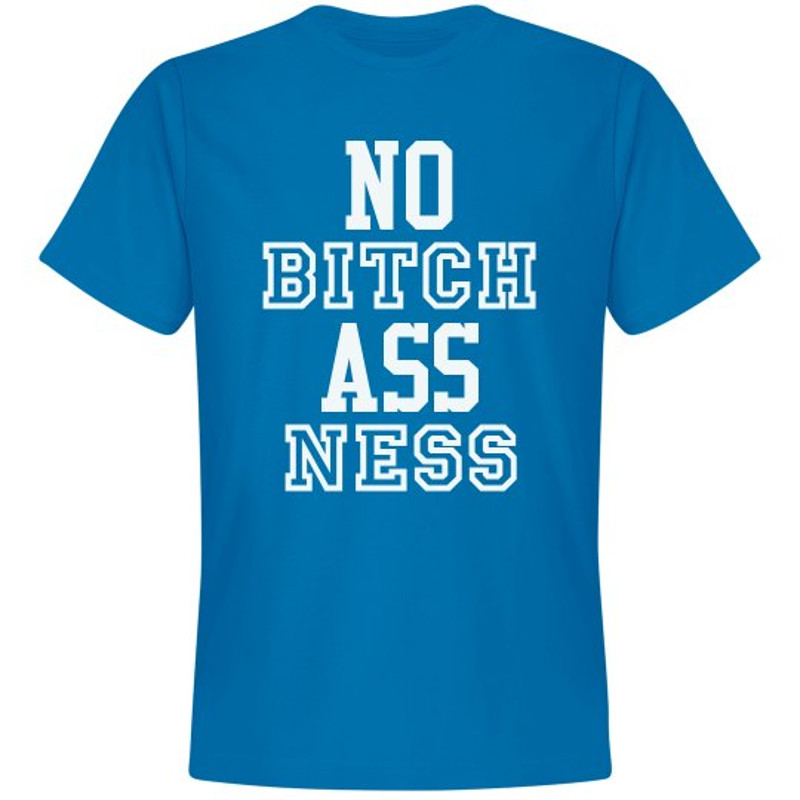 No Bitch-Ass-Ness - Unisex Premium T-Shirt FunnyShirts.jpg