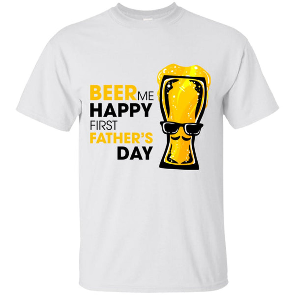Beer Me Happy First Father's Day T Shirts 1.jpg