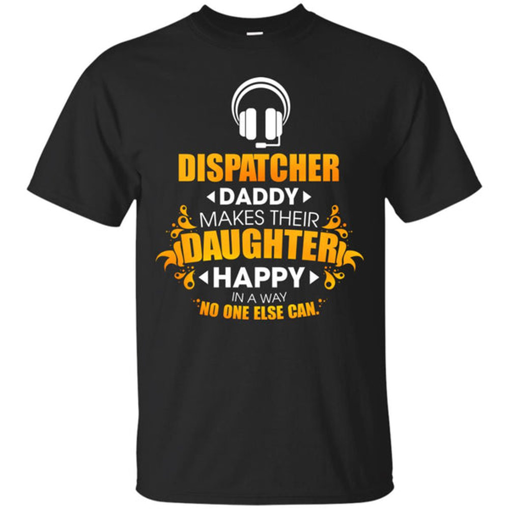 Dispatcher Daddy Makes Their Daughter Happy T Shirts.jpg