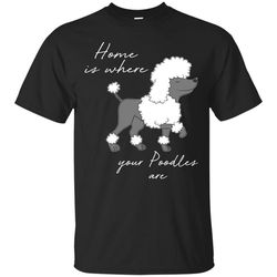 home is where my poodles are t shirts
