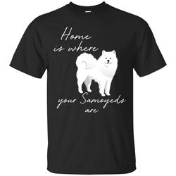 home is where my samoyeds are t shirts