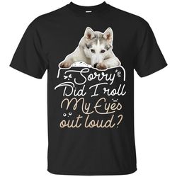 husky - did i roll my eyes out loud t shirts